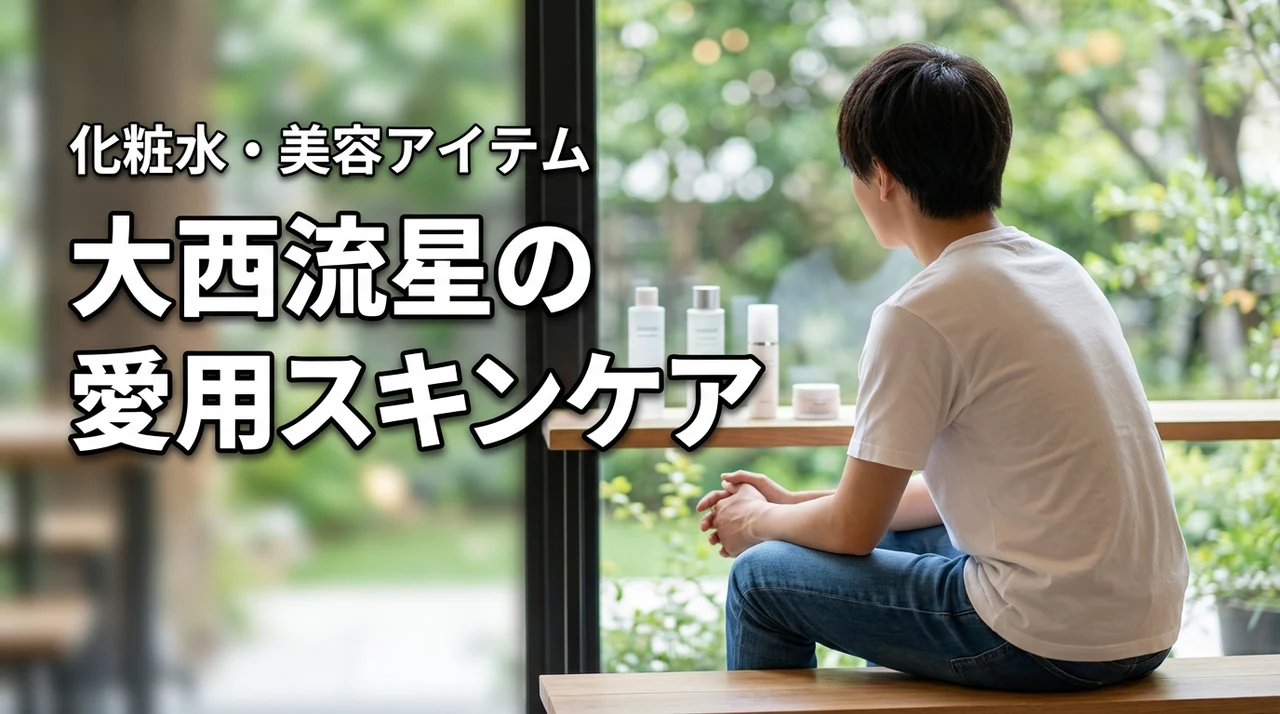 大西流星の愛用スキンケアまとめ!化粧水・美容アイテムや美肌の秘訣を紹介