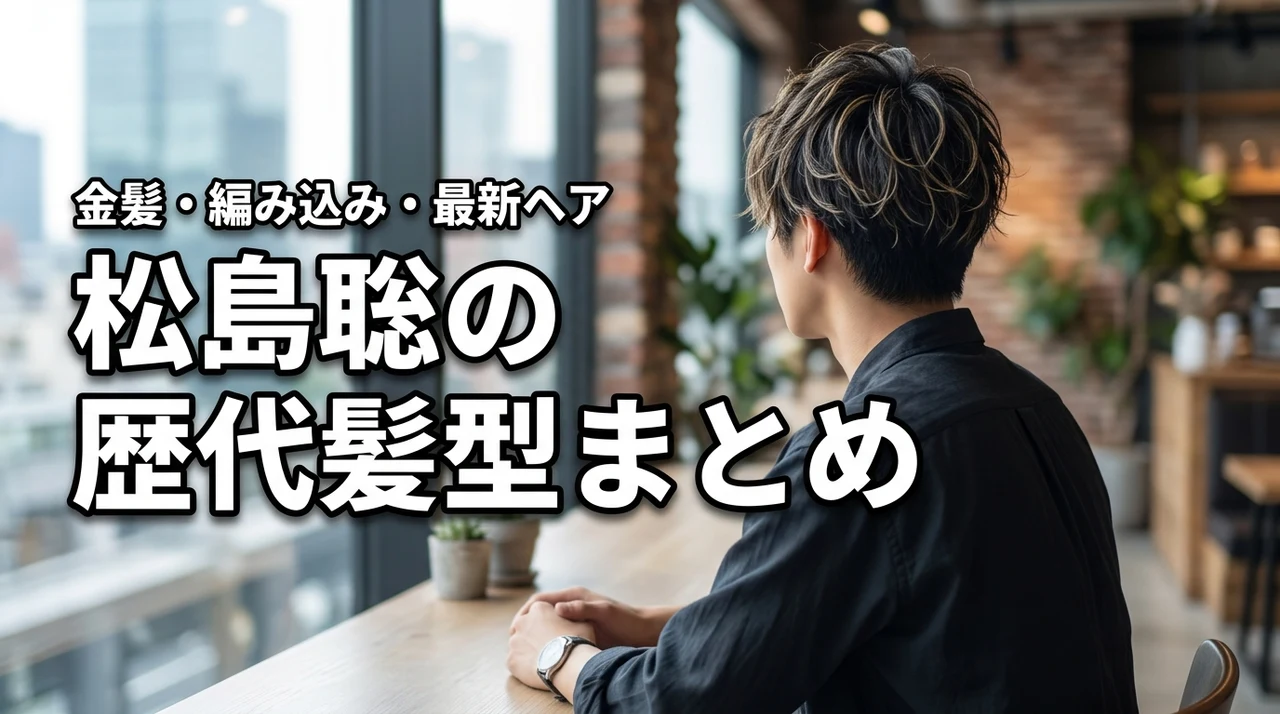 松島聡の髪型まとめ！黒髪・金髪・編み込み・最新ヘアを紹介
