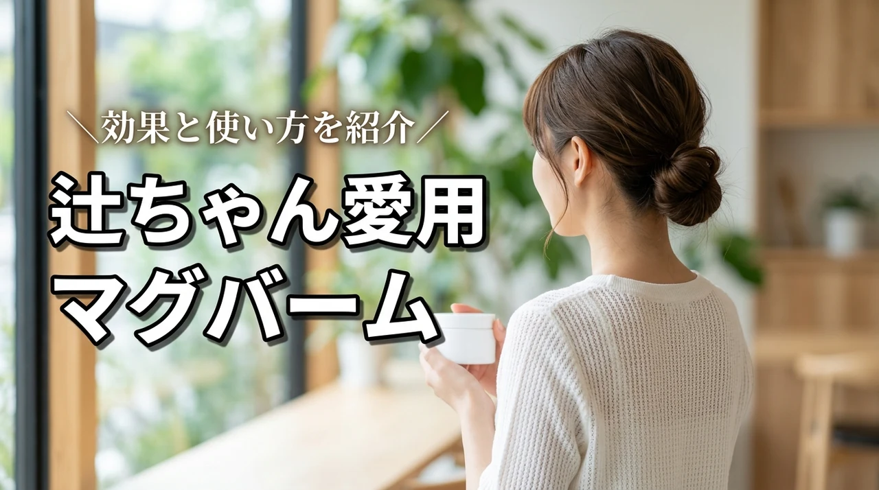 辻ちゃん愛用マグバームはどれ?効果と使い方まとめ